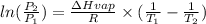 ln(\frac{P_2}{P_1}) = \frac{\Delta Hvap}{R} \times (\frac{1}{T_1}- \frac{1}{T_2})