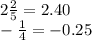 2\frac{2}{5} =2.40\\-\frac{1}{4} =-0.25