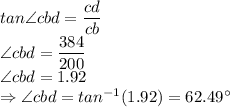tan\angle cbd =\dfrac{cd}{cb}\\\Rightarrowtan\angle cbd =\dfrac{384}{200}\\\Rightarrowtan\angle cbd =1.92\\\Rightarrow \angle cbd = tan^{-1}(1.92) = 62.49^\circ