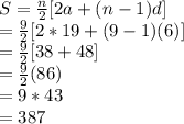 S=\frac{n}{2} [2a+(n-1)d]\\=\frac{9}{2} [2*19+(9-1)(6)]\\=\frac{9}{2} [38+48]\\=\frac{9}{2} (86)\\=9*43\\=387