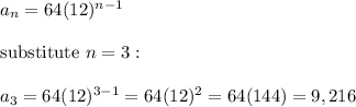 a_n=64(12)^{n-1}\\\\\text{substitute}\ n=3:\\\\a_3=64(12)^{3-1}=64(12)^2=64(144)=9,216
