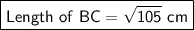 \boxed{\sf Length \ of \ BC = \sqrt{105} \ cm}