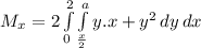 M_{x} = 2\int\limits^2_0 {\int\limits^a_\frac{x}{2}  {y.x+y^{2}} \, dy\, dx }
