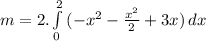 m = 2.\int\limits^2_0 {(-x^{2}-\frac{x^{2}}{2}+3x )} \, dx  }