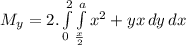 M_{y} = 2.\int\limits^2_0 {\int\limits^a_\frac{x}{2}  {x^{2}+yx} \, dy\,dx }