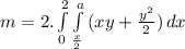 m = 2.\int\limits^2_0 {\int\limits^a_\frac{x}{2}  {(xy+\frac{y^{2}}{2} )} \, dx  }