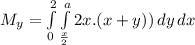 M_{y} = \int\limits^2_0 {\int\limits^a_\frac{x}{2}  {2x.(x+y))} \, dy\,dx }