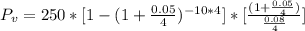 P_v  = 250 *  [1  - (1 + \frac{0.05}{4} )^{-10 * 4} ] * [\frac{(1 + \frac{0.05}{4} )}{ \frac{0.08}{4} } ]