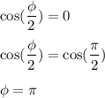 \cos(\dfrac{\phi}{2})=0\\\\\cos(\dfrac{\phi}{2})=\cos(\dfrac{\pi}{2})\\\\\phi=\pi