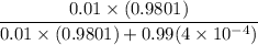 \dfrac{0.01 \times(0.9801)}{0.01 \times (0.9801)+ 0.99(4 \times  10^{-4})}