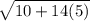 \sqrt{10+14(5)}