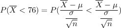 P(\overline X < 76) = P(\dfrac{\overline X-\mu}{\dfrac{\sigma}{\sqrt{n}}}< \dfrac{ \overline X-\mu}{\dfrac{\sigma}{\sqrt{n}}})