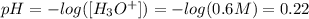 pH=-log([H_3O^+])=-log(0.6M)=0.22