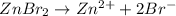 ZnBr_2\rightarrow Zn^{2+}+2Br^-