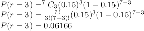 P(r=3)=^{7}C_{3} (0.15)^3 (1-0.15)^{7-3}\\P(r=3)=\frac{7!}{3!(7-3)!} (0.15)^3 (1-0.15)^{7-3}\\P(r=3)=0.06166