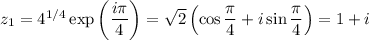 z_1=4^{1/4}\exp\left(\dfrac{i\pi}4\right)=\sqrt2\left(\cos\dfrac\pi4+i\sin\dfrac\pi4\right)=1+i