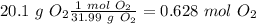 20.1~g~O_2\frac{1~mol~O_2}{31.99~g~O_2}=0.628~mol~O_2