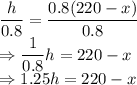 \dfrac{h}{0.8}=\dfrac{0.8( 220-x )}{0.8}\\\Rightarrow \dfrac{1}{0.8}h=220-x\\\Rightarrow 1.25h=220-x