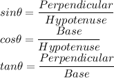 sin\theta = \dfrac{Perpendicular}{Hypotenuse}\\cos\theta = \dfrac{Base}{Hypotenuse}\\tan\theta = \dfrac{Perpendicular}{Base}