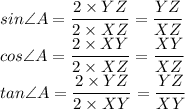 sin\angle A = \dfrac{2\times YZ}{2 \times XZ}= \dfrac{YZ}{XZ}\\cos\angle A= \dfrac{2 \times XY}{2\times XZ}= \dfrac{XY}{XZ}\\tan\angle A = \dfrac{2 \times YZ}{2 \times XY}=\dfrac{YZ}{XY}