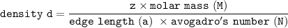 \mathtt{ density \ d  = \dfrac{z \times molar\  mass  \ (M)}{ edge \ length \ (a)  \ \times avogadro's \ number \ (N)}}