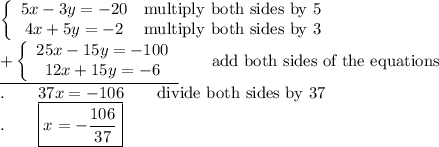 \left\{\begin{array}{ccc}5x-3y=-20&\text{multiply both sides by 5}\\4x+5y=-2&\text{multiply both sides by 3}\end{array}\right\\\underline{+\left\{\begin{array}{ccc}25x-15y=-100\\12x+15y=-6\end{array}\right}\qquad\text{add both sides of the equations}\\.\qquad37x=-106\qquad\text{divide both sides by 37}\\.\qquad\boxed{x=-\dfrac{106}{37}}
