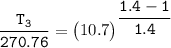 \mathtt{\dfrac{T_3}{270.76} = \begin {pmatrix}  10.7 \end {pmatrix}^{\dfrac{1.4-1}{1.4}}}