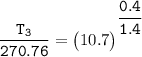 \mathtt{\dfrac{T_3}{270.76} = \begin {pmatrix}  10.7 \end {pmatrix}^{^ \dfrac{0.4}{1.4}}}