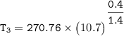 \mathtt{{T_3}{} =270.76  \times\begin {pmatrix}  10.7 \end {pmatrix}^{^ \dfrac{0.4}{1.4}}}