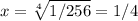 x=\sqrt[4]{1/256} =1/4