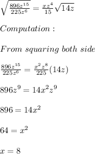 \sqrt{\frac{896z^{15}}{225z^6} }=\frac{xz^4}{15}  \sqrt{14z}\\\\Computation: \\\\From\ squaring\ both\ side\\\\ {\frac{896z^{15}}{225z^6} }=\frac{x^2z^8}{225} ({14z})\\\\896z^9=14x^2z^9\\\\896=14x^2\\\\64=x^2\\\\x = 8