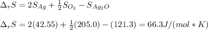 \Delta _rS=2S_{Ag}+\frac{1}{2} S_{O_2}-S_{Ag_2O}\\\\\Delta _rS=2(42.55)+\frac{1}{2} (205.0)-(121.3)=66.3J/(mol*K)