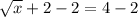 \sqrt{x} +2-2=4-2