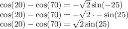 \cos(20)-\cos(70)=-\sqrt{2}\sin(-25)\\\cos(20)-\cos(70)=-\sqrt{2}\cdot-\sin(25)\\\cos(20)-\cos(70)=\sqrt{2}\sin(25)