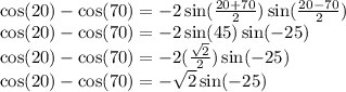 \cos(20)-\cos(70)=-2\sin(\frac{20+70}{2})\sin(\frac{20-70}{2})\\\cos(20)-\cos(70)  =-2\sin(45)\sin(-25)\\\cos(20)-\cos(70)=-2(\frac{\sqrt{2}}{2})\sin(-25)\\ \cos(20)-\cos(70)=-\sqrt{2}\sin(-25)