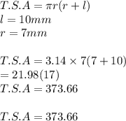T.S.A = \pi r(r+l)\\l = 10mm\\r = 7mm\\\\T.S.A = 3.14 \times 7(7 + 10)\\= 21.98(17)\\T.S.A = 373.66\\\\T.S.A =  373.66