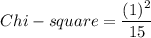 Chi -square = \dfrac{(1 )^2}{15}