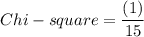 Chi -square = \dfrac{(1 )}{15}