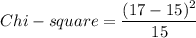 Chi -square = \dfrac{(17 - 15 )^2}{15}