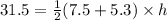 31 .5 =  \frac{1}{2} (7.5 + 5.3) \times h