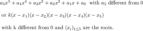 a_5x^5+a_4x^4+a_3x^3+a_2x^2+a_1x+a_0 \ \text{ with }a_5\text{ different from 0}\\\\\text{ or } k(x-x_1)(x-x_2)(x-x_3)(x-x_4)(x-x_5) \\\\ \text{ with k different from 0 and } (x_i)_{1\leqi\leq 5 } \text { are the roots.}