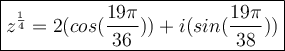 \large\boxed{z^\frac{1}{4}=2(cos(\frac{19\pi}{36}))+\mathfrack{i}(sin(\frac{19\pi}{38}))}