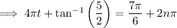 \implies 4\pi t+\tan^{-1}\left(\dfrac52\right)=\dfrac{7\pi}6+2n\pi