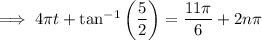 \implies 4\pi t+\tan^{-1}\left(\dfrac52\right)=\dfrac{11\pi}6+2n\pi