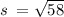 s \:  =  \sqrt{58}