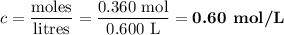 c = \dfrac{\text{moles}}{\text{litres}} = \dfrac{\text{0.360 mol}}{\text{0.600 L}} =  \textbf{0.60 mol/L}