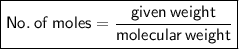 \boxed{ \sf{No. \: of \: moles =  \frac{given \: weight}{molecular \: weight} }}