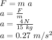 F=m\,\,a\\a=\frac{F}{m} \\a=\frac{4\,N}{15\,\,kg} \\a=0.27\,\,m/s^2