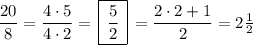 \dfrac{20}{8}=\dfrac{4\cdot5}{4\cdot2}=\, \boxed{\,\dfrac{5}2\,}\, =\dfrac{2\cdot2+1}2=2\frac12