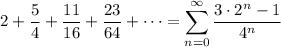2+\dfrac54+\dfrac{11}{16}+\dfrac{23}{64}+\cdots=\displaystyle\sum_{n=0}^\infty\frac{3\cdot2^n-1}{4^n}